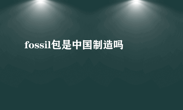 fossil包是中国制造吗