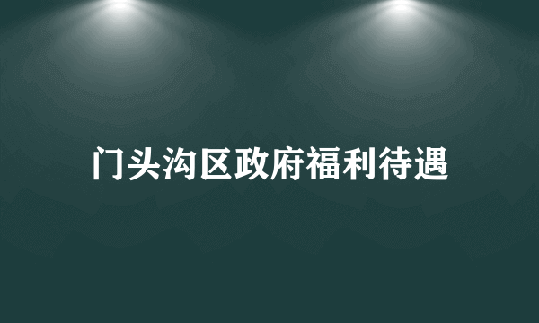 门头沟区政府福利待遇