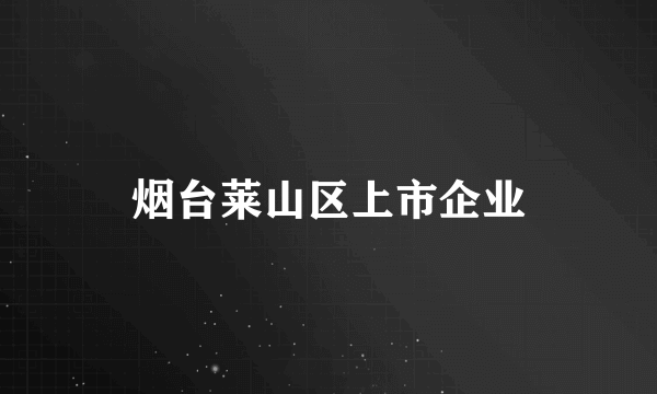 烟台莱山区上市企业