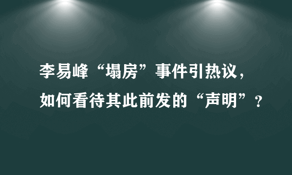 李易峰“塌房”事件引热议，如何看待其此前发的“声明”？