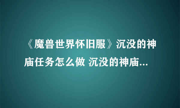 《魔兽世界怀旧服》沉没的神庙任务怎么做 沉没的神庙任务攻略