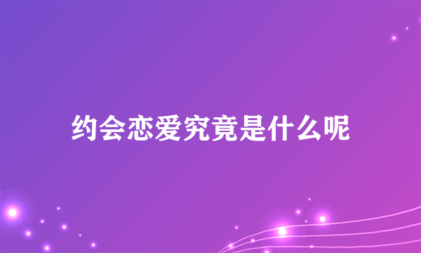 约会恋爱究竟是什么呢