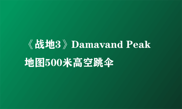 《战地3》Damavand Peak地图500米高空跳伞