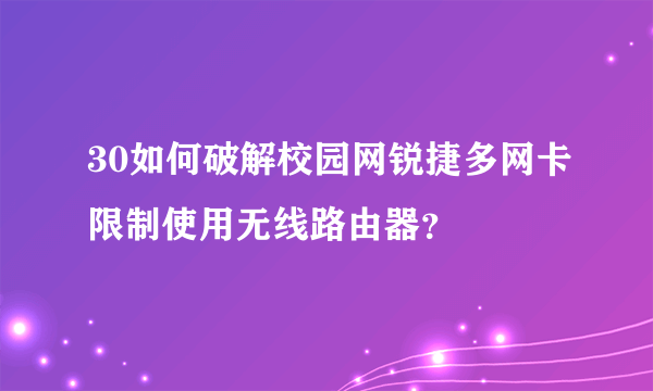 30如何破解校园网锐捷多网卡限制使用无线路由器？