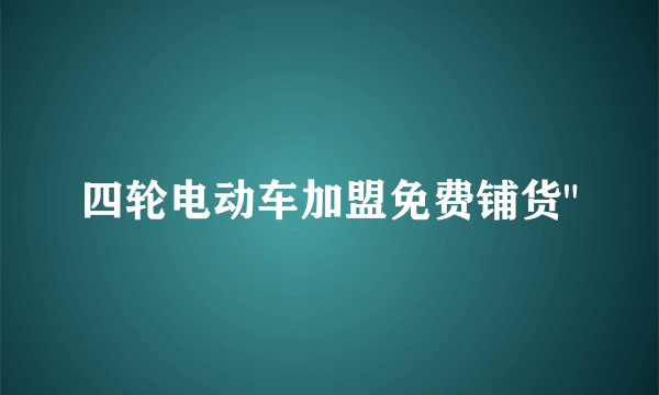 四轮电动车加盟免费铺货