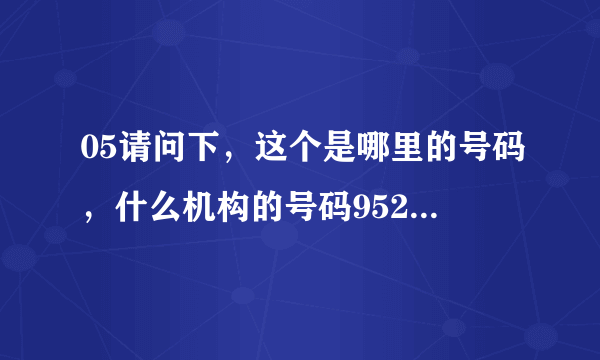 05请问下，这个是哪里的号码，什么机构的号码9529013608是什么号码？