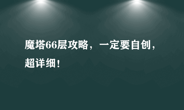 魔塔66层攻略，一定要自创，超详细！