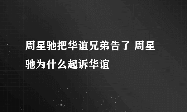 周星驰把华谊兄弟告了 周星驰为什么起诉华谊