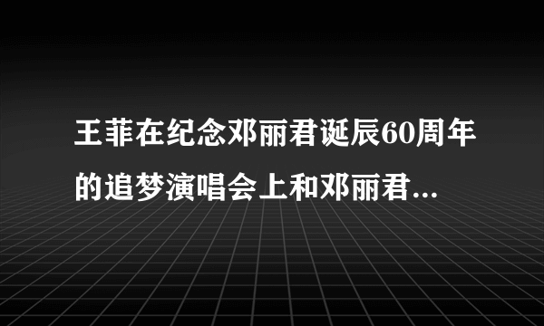 王菲在纪念邓丽君诞辰60周年的追梦演唱会上和邓丽君隔空对唱的《清平调》的无杂音音频谁有啊？