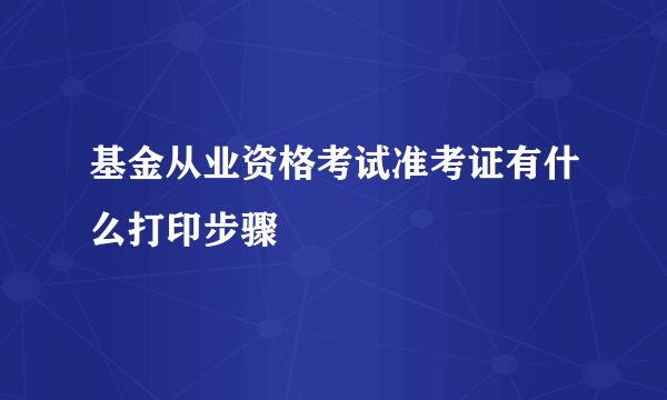 基金从业资格考试准考证有什么打印步骤