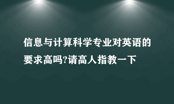 信息与计算科学专业对英语的要求高吗?请高人指教一下