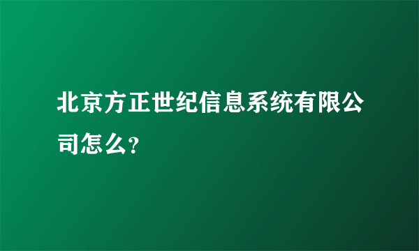 北京方正世纪信息系统有限公司怎么？