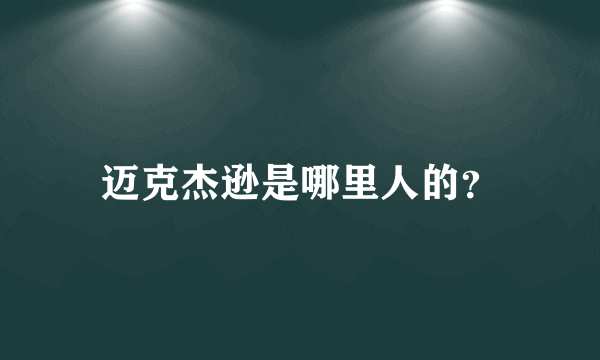 迈克杰逊是哪里人的？