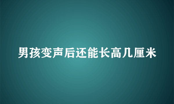 男孩变声后还能长高几厘米