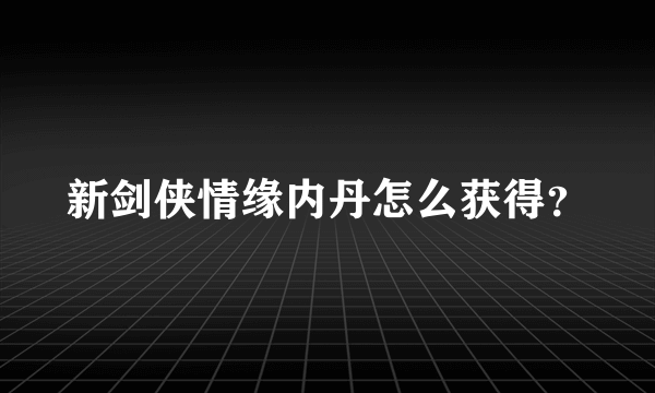 新剑侠情缘内丹怎么获得？