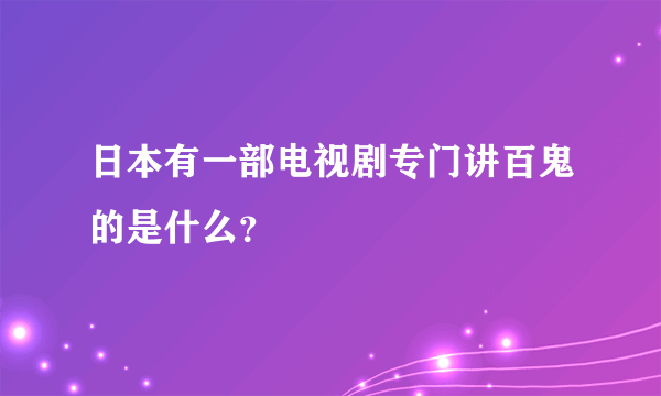 日本有一部电视剧专门讲百鬼的是什么？