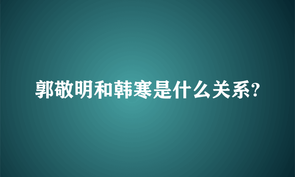 郭敬明和韩寒是什么关系?