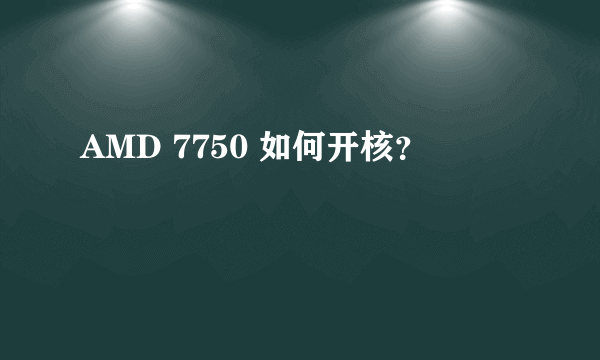 AMD 7750 如何开核？