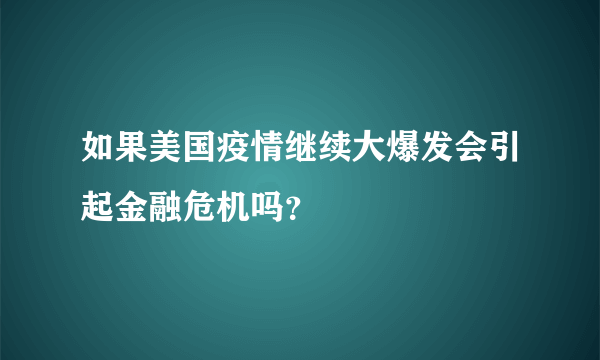 如果美国疫情继续大爆发会引起金融危机吗？