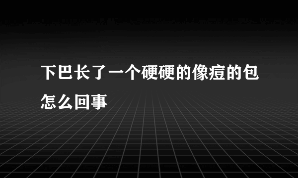 下巴长了一个硬硬的像痘的包怎么回事