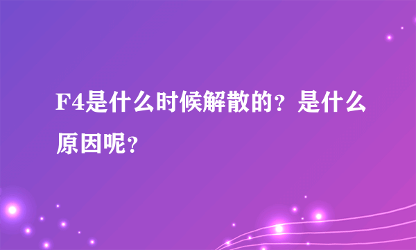 F4是什么时候解散的？是什么原因呢？