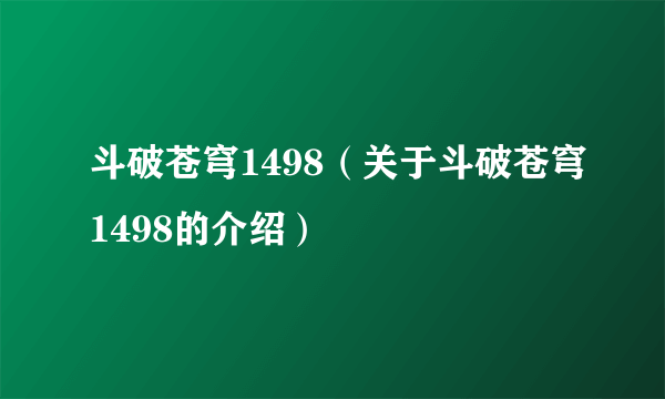 斗破苍穹1498（关于斗破苍穹1498的介绍）