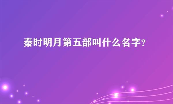 秦时明月第五部叫什么名字？