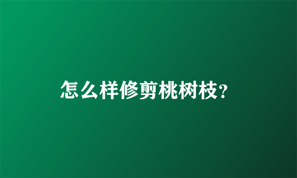 怎么样修剪桃树枝？