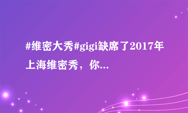 #维密大秀#gigi缺席了2017年上海维密秀，你怎么看？