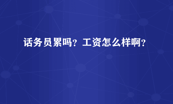 话务员累吗？工资怎么样啊？