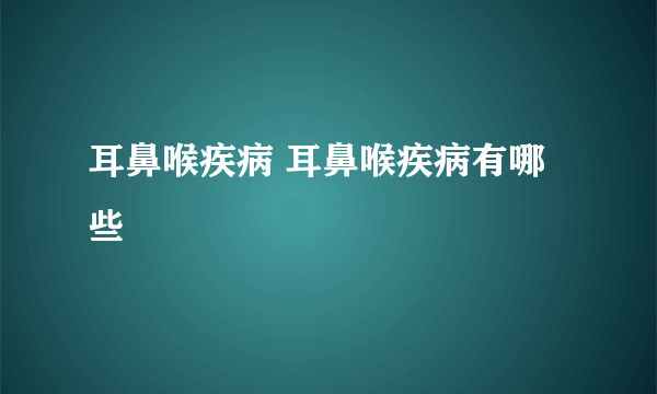 耳鼻喉疾病 耳鼻喉疾病有哪些