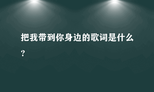 把我带到你身边的歌词是什么？