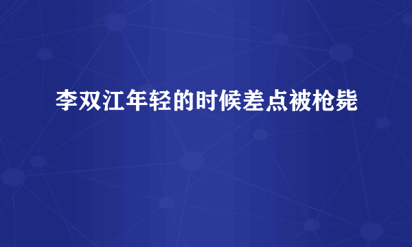 李双江年轻的时候差点被枪毙