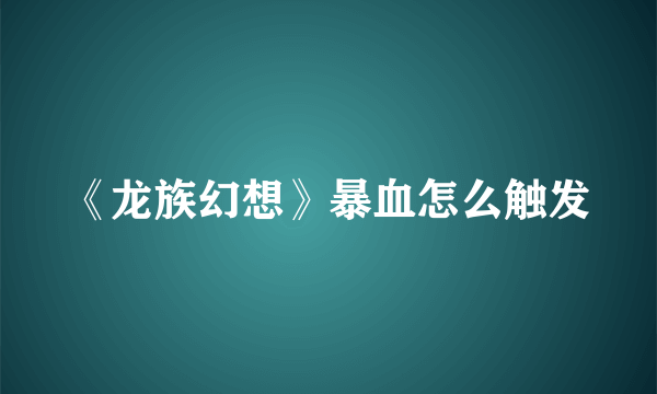 《龙族幻想》暴血怎么触发