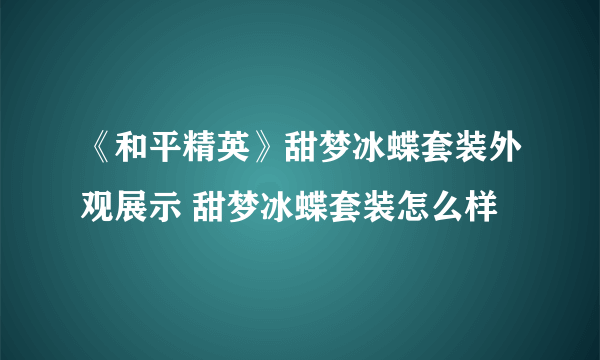 《和平精英》甜梦冰蝶套装外观展示 甜梦冰蝶套装怎么样