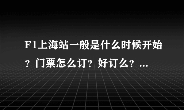 F1上海站一般是什么时候开始？门票怎么订？好订么？价格大概是多少呀？