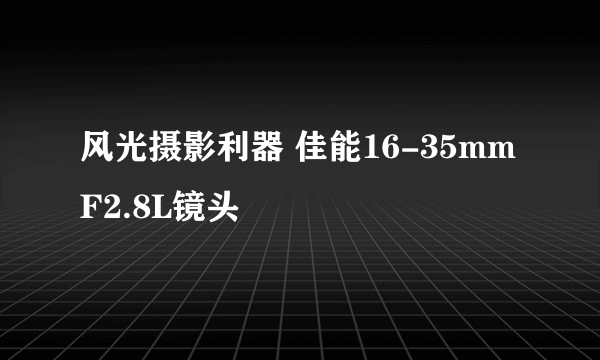 风光摄影利器 佳能16-35mm F2.8L镜头