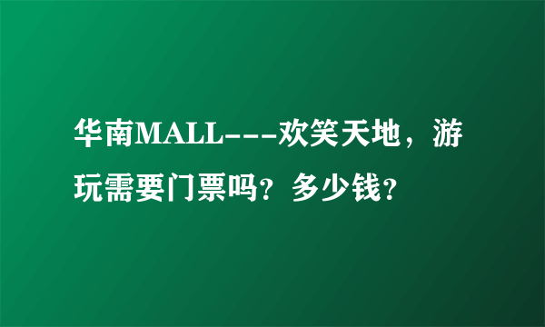 华南MALL---欢笑天地，游玩需要门票吗？多少钱？