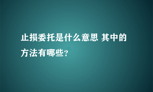 止损委托是什么意思 其中的方法有哪些？