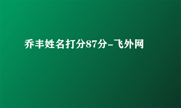 乔丰姓名打分87分-飞外网