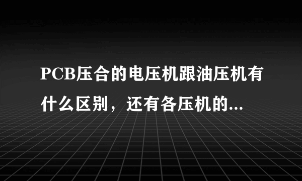 PCB压合的电压机跟油压机有什么区别，还有各压机的详细工作原理，谢谢？