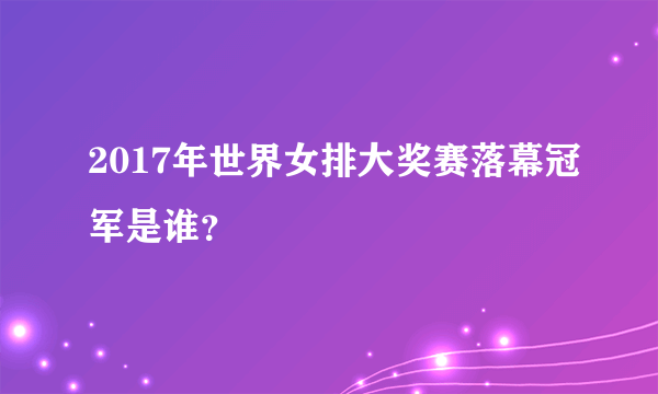 2017年世界女排大奖赛落幕冠军是谁？