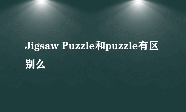 Jigsaw Puzzle和puzzle有区别么