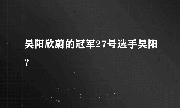 吴阳欣蔚的冠军27号选手吴阳？