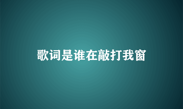 歌词是谁在敲打我窗