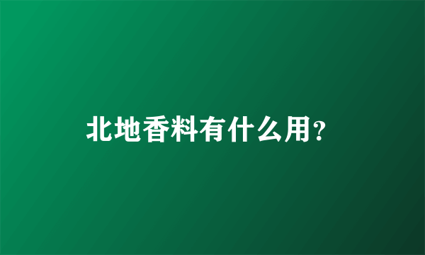 北地香料有什么用？