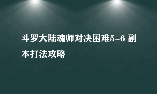 斗罗大陆魂师对决困难5-6 副本打法攻略