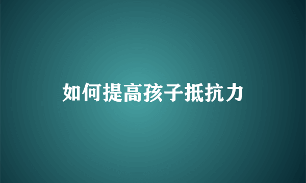 如何提高孩子抵抗力