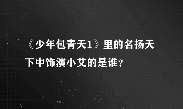 《少年包青天1》里的名扬天下中饰演小艾的是谁？