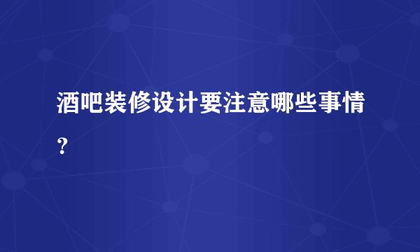 酒吧装修设计要注意哪些事情？